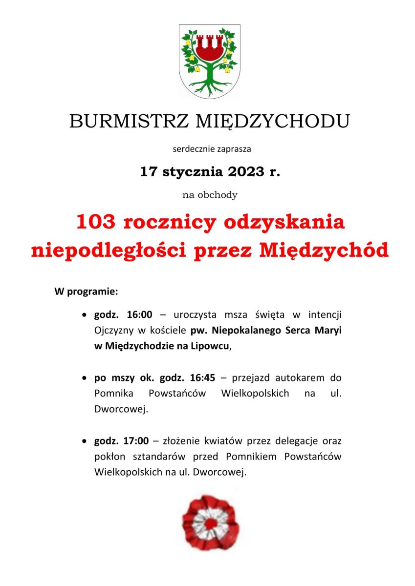 Burmistrz Międzychodu Krzysztof Wolny serdecznie zaprasza 17 stycznia 2023 r.   na obchody 103 rocznicy odzyskania niepodległości przez Międzychód.  W programie:  godz. 16:00 – uroczysta msza święta w intencji Ojczyzny w kościele pw. Niepokalanego Serca Maryi w Międzychodzie na Lipowcu, po mszy ok. godz. 16:45 – przejazd autokarem do Pomnika Powstańców Wielkopolskich na ul. Dworcowej. godz. 17:00 – złożenie kwiatów przez delegacje oraz pokłon sztandarów przed Pomnikiem Powstańców Wielkopolskich na ul. Dworcowej.